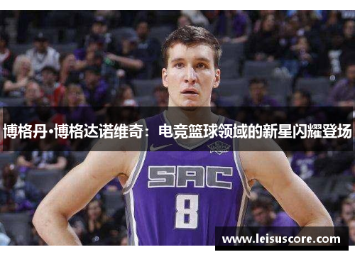 博格丹·博格达诺维奇：电竞篮球领域的新星闪耀登场