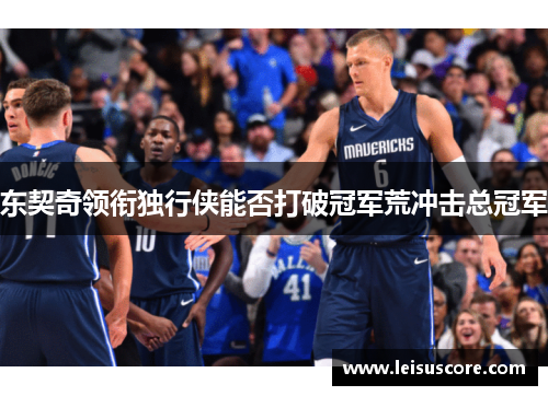 东契奇领衔独行侠能否打破冠军荒冲击总冠军