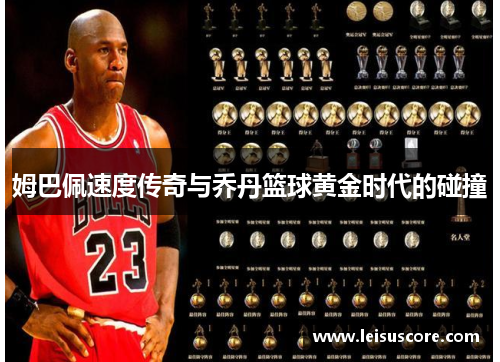 姆巴佩速度传奇与乔丹篮球黄金时代的碰撞