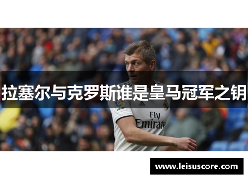 拉塞尔与克罗斯谁是皇马冠军之钥